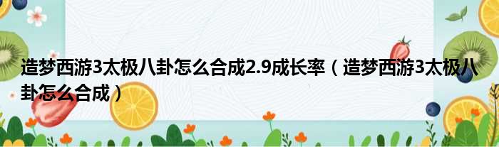 造梦西游3太极八卦怎么合成2.9成长率 造梦西游3太极八卦怎么合成