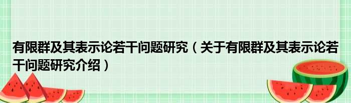 有限群及其表示论若干问题研究 关于有限群及其表示论若干问题研究介绍