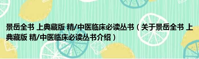 景岳全书 上典藏版 精/中医临床必读丛书 关于景岳全书 上典藏版 精/中医临床必读丛书介绍