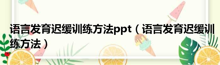 语言发育迟缓训练方法ppt 语言发育迟缓训练方法