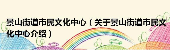 景山街道市民文化中心 关于景山街道市民文化中心介绍
