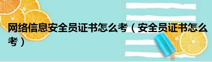 网络信息安全员证书怎么考 安全员证书怎么考