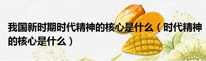 我国新时期时代精神的核心是什么 时代精神的核心是什么