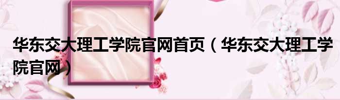 华东交大理工学院官网首页 华东交大理工学院官网