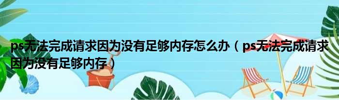 ps无法完成请求因为没有足够内存怎么办 ps无法完成请求因为没有足够内存