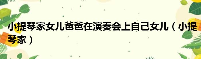 小提琴家女儿爸爸在演奏会上自己女儿 小提琴家