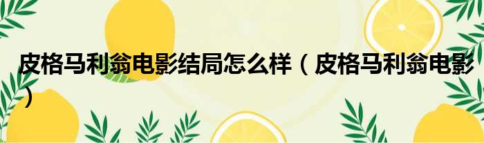 皮格马利翁电影结局怎么样 皮格马利翁电影