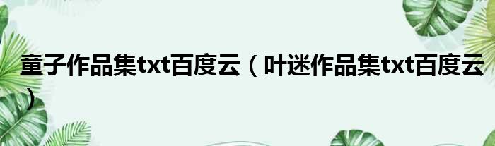 童子作品集txt百度云 叶迷作品集txt百度云