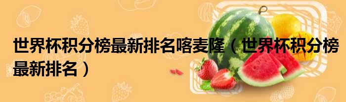 世界杯积分榜最新排名喀麦隆 世界杯积分榜最新排名