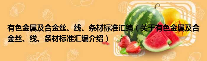 有色金属及合金丝、线、条材标准汇编 关于有色金属及合金丝、线、条材标准汇编介绍