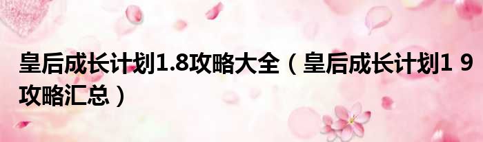 皇后成长计划1.8攻略大全 皇后成长计划1 9攻略汇总