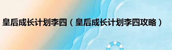 皇后成长计划李四 皇后成长计划李四攻略