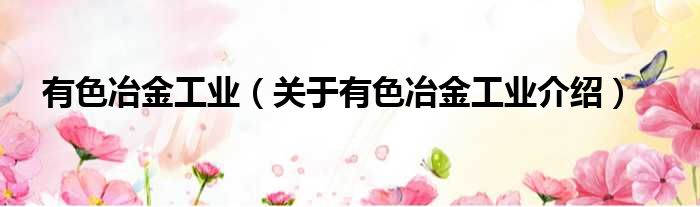 有色冶金工业 关于有色冶金工业介绍