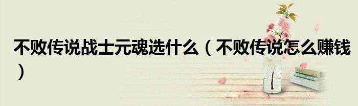 不败传说战士元魂选什么 不败传说怎么赚钱