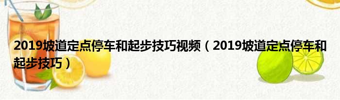 2019坡道定点停车和起步技巧视频 2019坡道定点停车和起步技巧