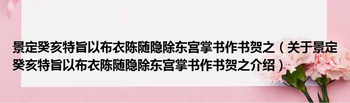 景定癸亥特旨以布衣陈随隐除东宫掌书作书贺之 关于景定癸亥特旨以布衣陈随隐除东宫掌书作书贺之介绍