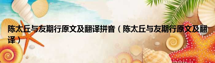 陈太丘与友期行原文及翻译拼音 陈太丘与友期行原文及翻译