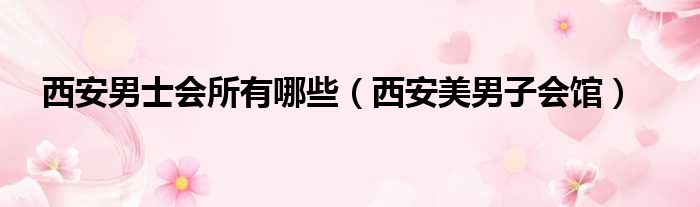 西安男士会所有哪些 西安美男子会馆