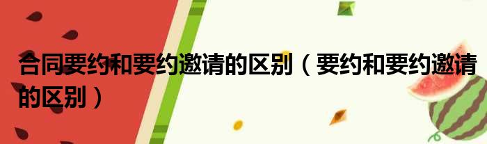 合同要约和要约邀请的区别 要约和要约邀请的区别
