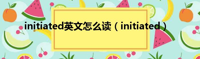 initiated英文怎么读 initiated
