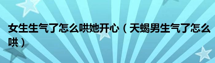女生生气了怎么哄她开心 天蝎男生气了怎么哄