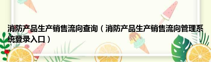 消防产品生产销售流向查询 消防产品生产销售流向管理系统登录入口