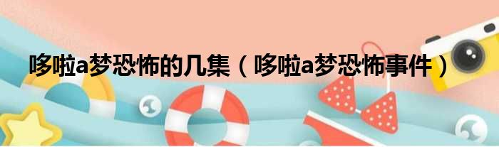 哆啦a梦恐怖的几集 哆啦a梦恐怖事件