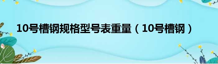 10号槽钢规格型号表重量 10号槽钢
