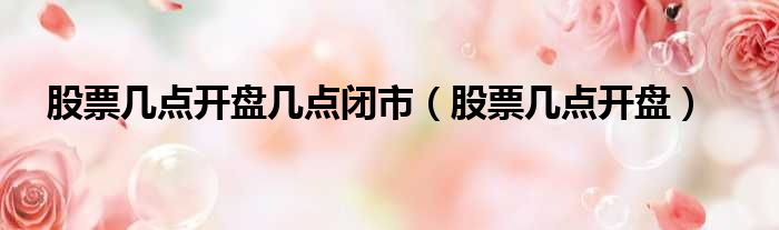 股票几点开盘几点闭市 股票几点开盘