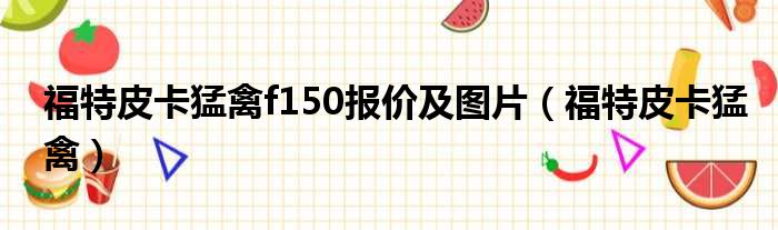 福特皮卡猛禽f150报价及图片 福特皮卡猛禽