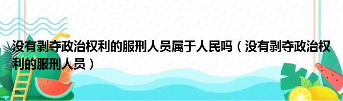 没有剥夺政治权利的服刑人员属于人民吗 没有剥夺政治权利的服刑人员