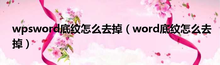 wpsword底纹怎么去掉 word底纹怎么去掉