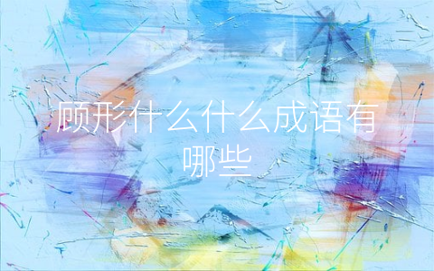 顾形什么什么成语有哪些