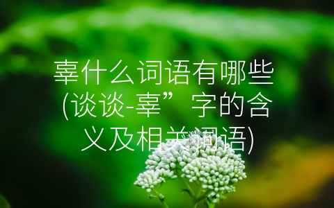 辜什么词语有哪些 (谈谈-辜”字的含义及相关词语)