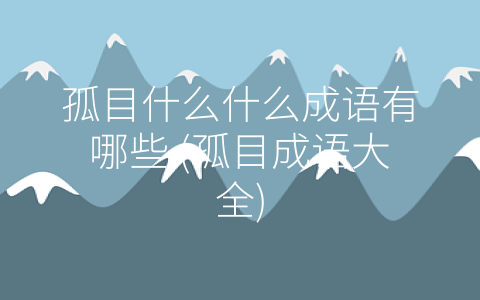 孤目什么什么成语有哪些 (孤目成语大全)