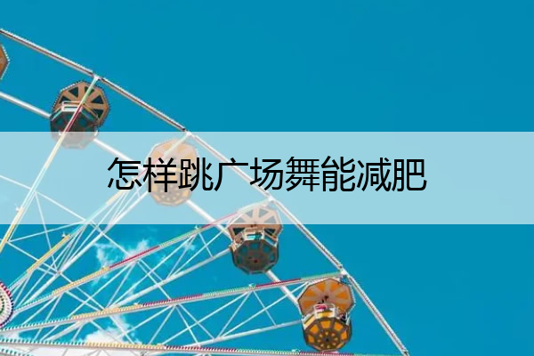 怎样跳广场舞能减肥 怎么跳广场舞才学得快