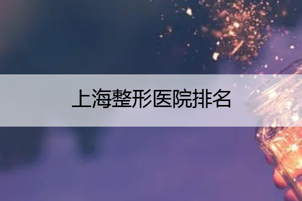 上海整形医院排名 上海整形医院排名榜