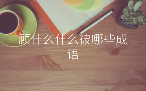 顾什么什么彼哪些成语