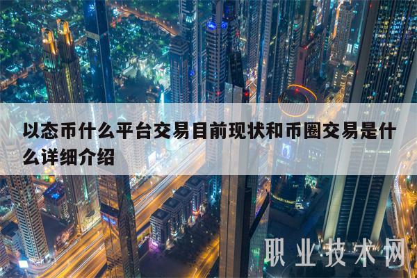 以态币什么平台交易目前现状和币圈交易是什么详细介绍