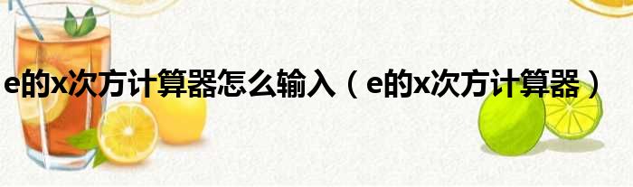 e的x次方计算器怎么输入 e的x次方计算器