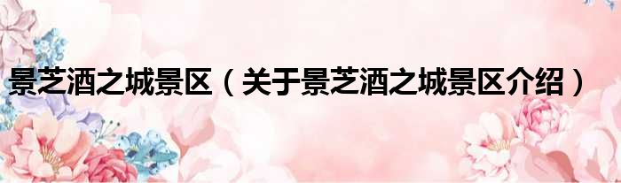 景芝酒之城景区 关于景芝酒之城景区介绍