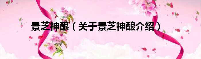 景芝神酿 关于景芝神酿介绍