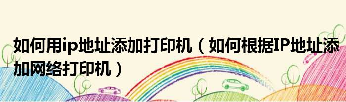 如何用ip地址添加打印机 如何根据IP地址添加网络打印机