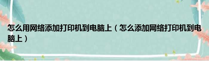 怎么用网络添加打印机到电脑上 怎么添加网络打印机到电脑上