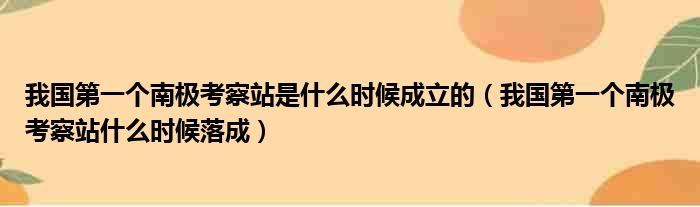 我国第一个南极考察站是什么时候成立的 我国第一个南极考察站什么时候落成