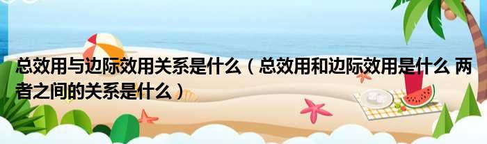 总效用与边际效用关系是什么 总效用和边际效用是什么 两者之间的关系是什么