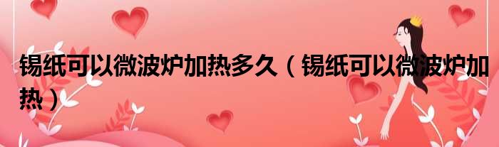 锡纸可以微波炉加热多久 锡纸可以微波炉加热