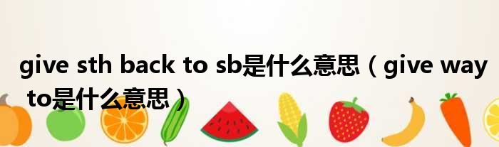 give sth back to sb是什么意思 give way to是什么意思