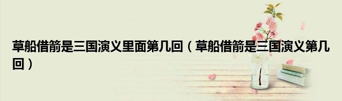 草船借箭是三国演义里面第几回 草船借箭是三国演义第几回