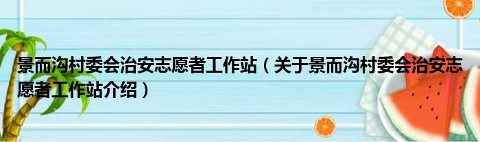 景而沟村委会治安志愿者工作站 关于景而沟村委会治安志愿者工作站介绍